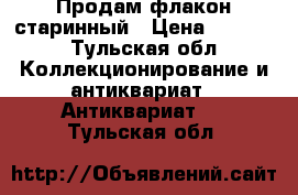 Продам флакон старинный › Цена ­ 2 000 - Тульская обл. Коллекционирование и антиквариат » Антиквариат   . Тульская обл.